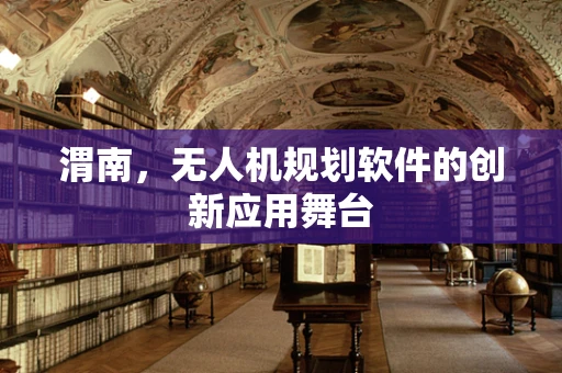 渭南，无人机规划软件的创新应用舞台