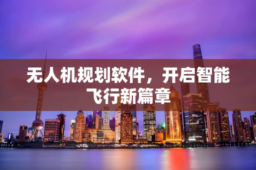 无人机规划软件，开启智能飞行新篇章