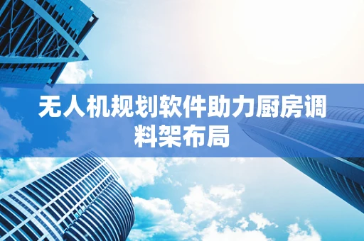 无人机规划软件助力厨房调料架布局