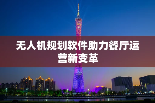 无人机规划软件助力餐厅运营新变革