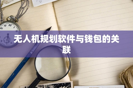 无人机规划软件与钱包的关联