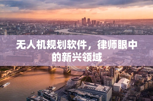 无人机规划软件，律师眼中的新兴领域