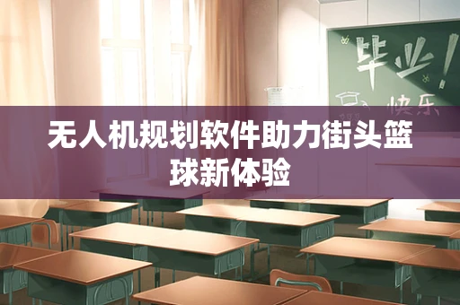 无人机规划软件助力街头篮球新体验