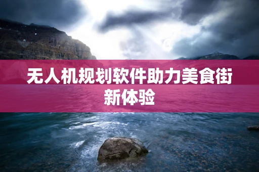 无人机规划软件助力美食街新体验