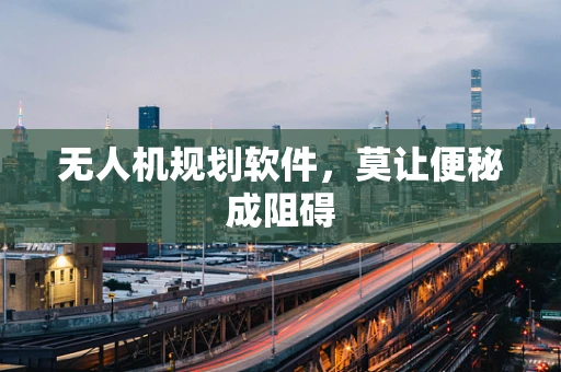 无人机规划软件，莫让便秘成阻碍