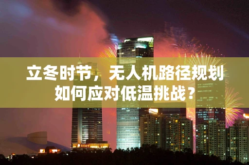 立冬时节，无人机路径规划如何应对低温挑战？