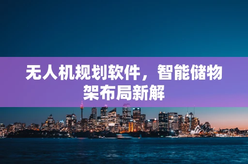 无人机规划软件，智能储物架布局新解