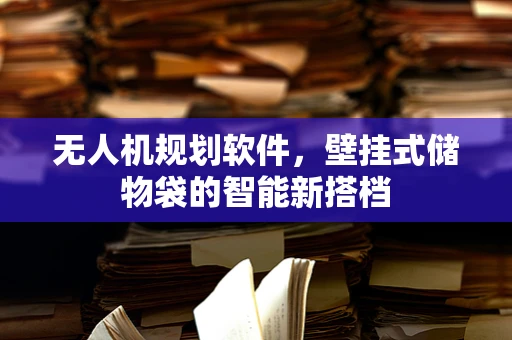 无人机规划软件，壁挂式储物袋的智能新搭档