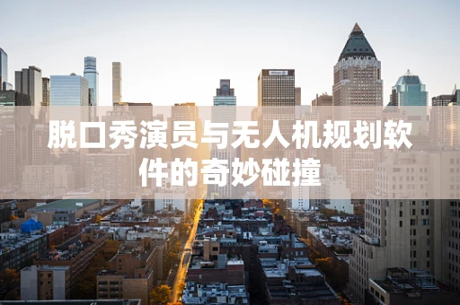 脱口秀演员与无人机规划软件的奇妙碰撞