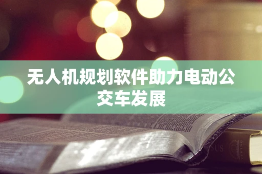 无人机规划软件助力电动公交车发展