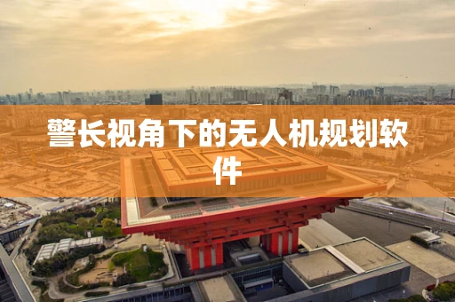 警长视角下的无人机规划软件