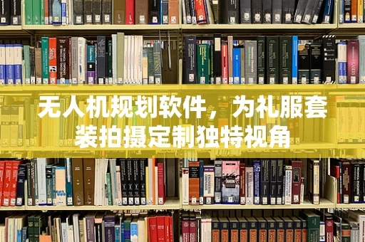 无人机规划软件，为礼服套装拍摄定制独特视角