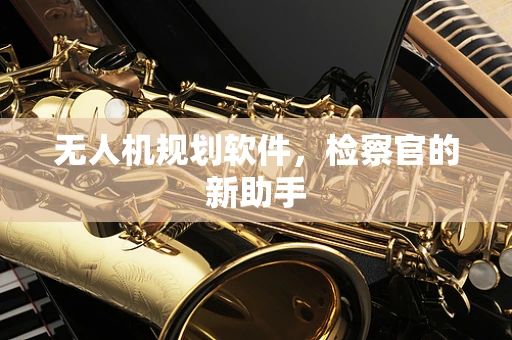 无人机规划软件，检察官的新助手