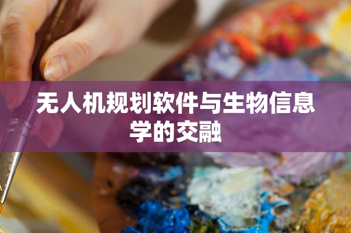 无人机规划软件与生物信息学的交融