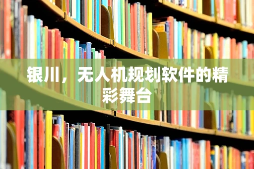 银川，无人机规划软件的精彩舞台