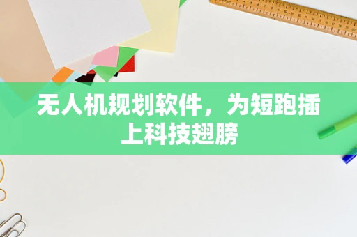 无人机规划软件，为短跑插上科技翅膀