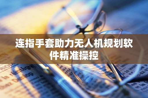 连指手套助力无人机规划软件精准操控