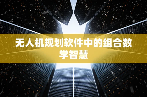 无人机规划软件中的组合数学智慧