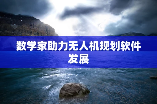 数学家助力无人机规划软件发展