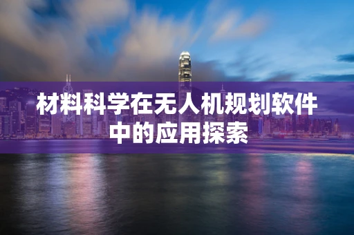 材料科学在无人机规划软件中的应用探索