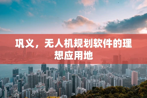 巩义，无人机规划软件的理想应用地