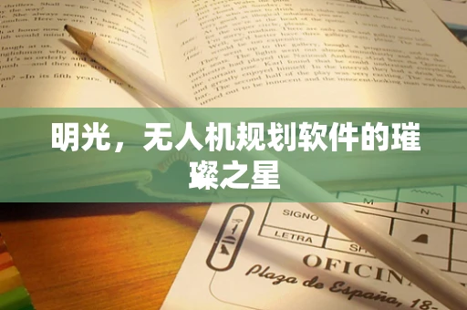 明光，无人机规划软件的璀璨之星