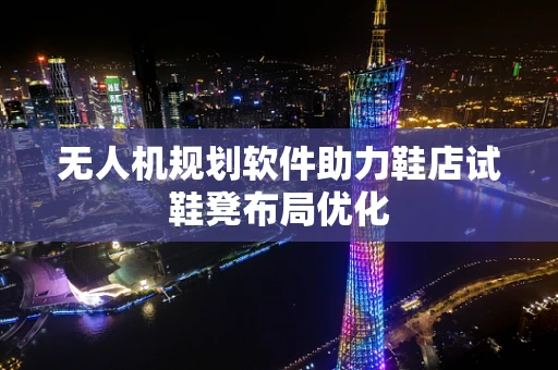 无人机规划软件助力鞋店试鞋凳布局优化
