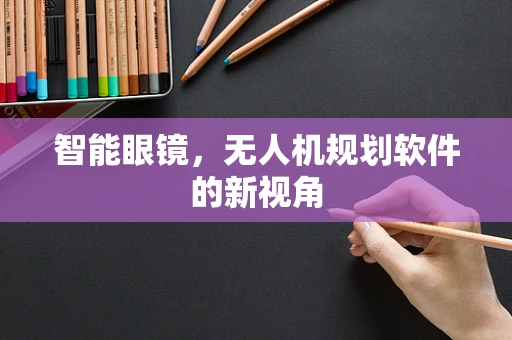 智能眼镜，无人机规划软件的新视角