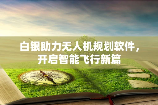 白银助力无人机规划软件，开启智能飞行新篇