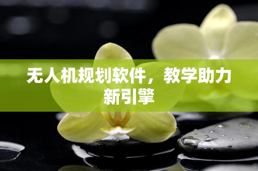 无人机规划软件，教学助力新引擎