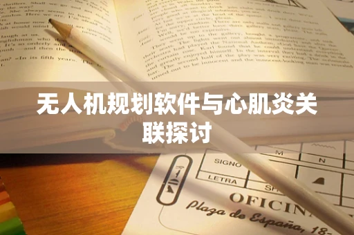 无人机规划软件与心肌炎关联探讨