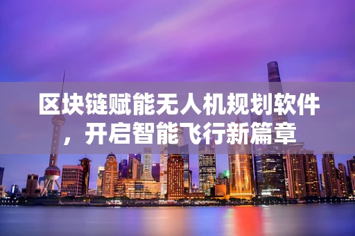 区块链赋能无人机规划软件，开启智能飞行新篇章