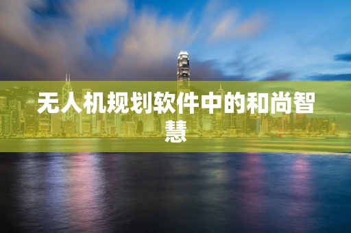 无人机规划软件中的和尚智慧